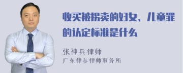 收买被拐卖的妇女、儿童罪的认定标准是什么