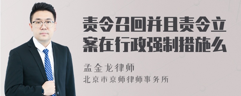 责令召回并且责令立案在行政强制措施么