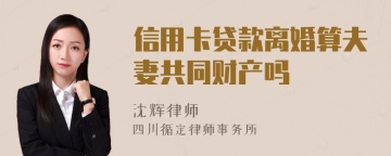 信用卡贷款离婚算夫妻共同财产吗