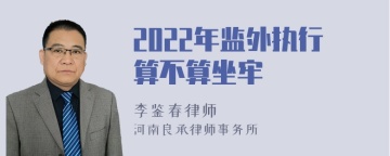 2022年监外执行算不算坐牢