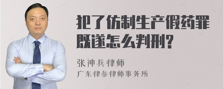 犯了仿制生产假药罪既遂怎么判刑?