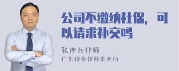 公司不缴纳社保，可以请求补交吗