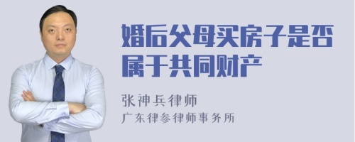 婚后父母买房子是否属于共同财产