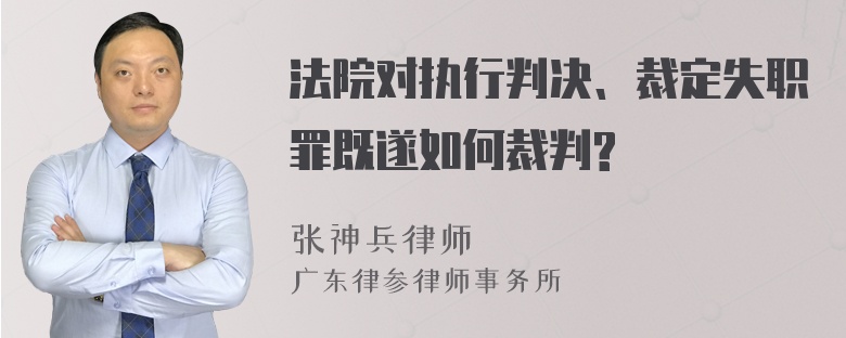 法院对执行判决、裁定失职罪既遂如何裁判?