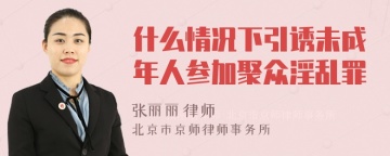 什么情况下引诱未成年人参加聚众淫乱罪
