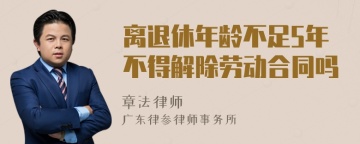 离退休年龄不足5年不得解除劳动合同吗