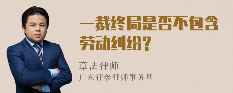 一裁终局是否不包含劳动纠纷？