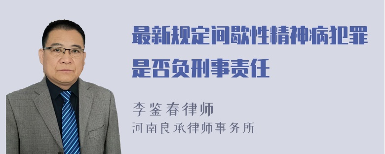 最新规定间歇性精神病犯罪是否负刑事责任