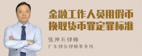 金融工作人员用假币换取货币罪定罪标准