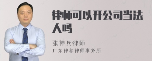 律师可以开公司当法人吗