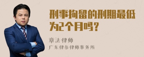 刑事拘留的刑期最低为2个月吗？