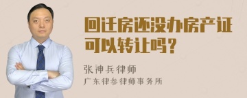 回迁房还没办房产证可以转让吗？