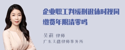 企业职工判缓刑退休时视同缴费年限清零吗