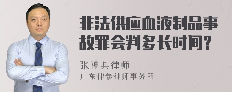 非法供应血液制品事故罪会判多长时间?