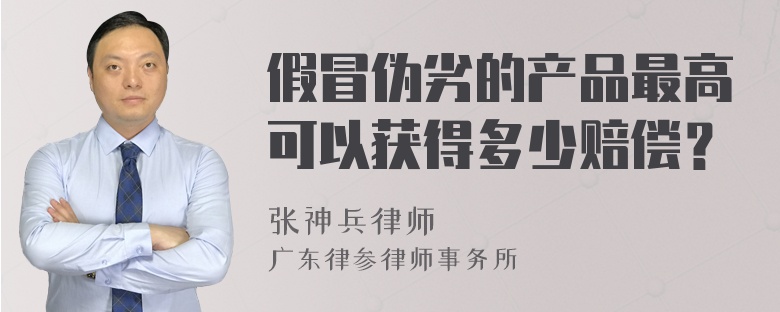 假冒伪劣的产品最高可以获得多少赔偿？