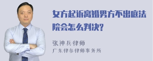 女方起诉离婚男方不出庭法院会怎么判决?