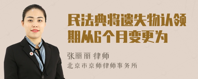 民法典将遗失物认领期从6个月变更为