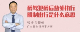 醉驾犯醉后监外执行限制出行是什么意思