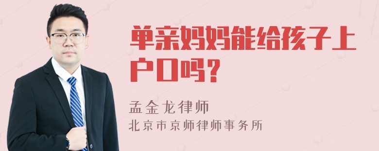 单亲妈妈能给孩子上户口吗？