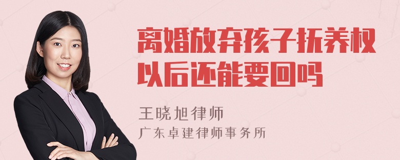 离婚放弃孩子抚养权以后还能要回吗