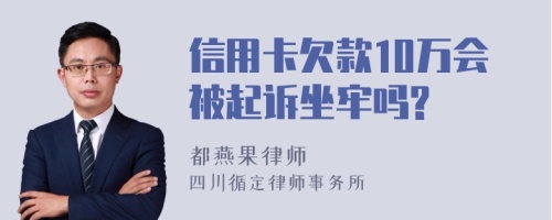 信用卡欠款10万会被起诉坐牢吗?