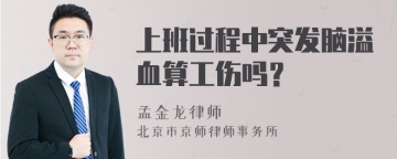 上班过程中突发脑溢血算工伤吗？