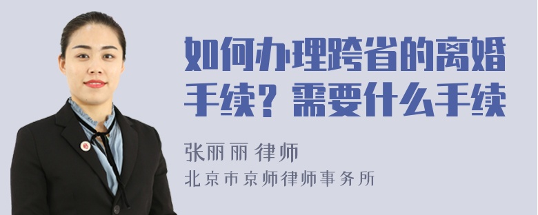 如何办理跨省的离婚手续？需要什么手续