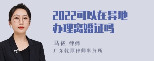 2022可以在异地办理离婚证吗