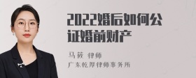 2022婚后如何公证婚前财产