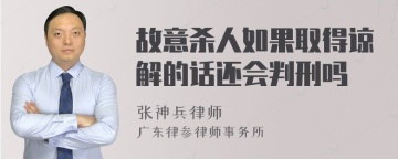 故意杀人如果取得谅解的话还会判刑吗