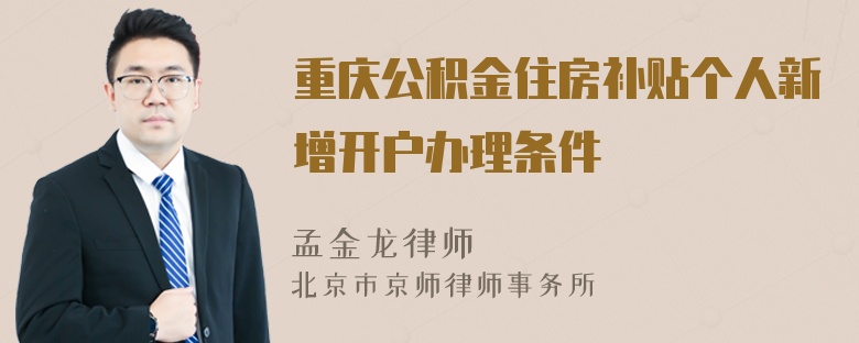 重庆公积金住房补贴个人新增开户办理条件