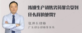 涉嫌生产销售劣药罪会受到什么样的处罚?