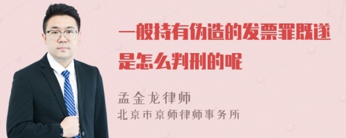 一般持有伪造的发票罪既遂是怎么判刑的呢