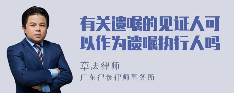 有关遗嘱的见证人可以作为遗嘱执行人吗