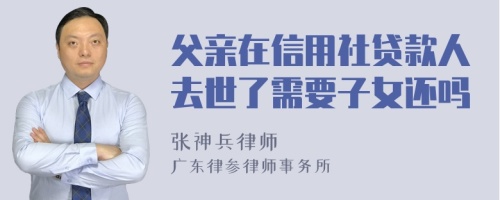 父亲在信用社贷款人去世了需要子女还吗