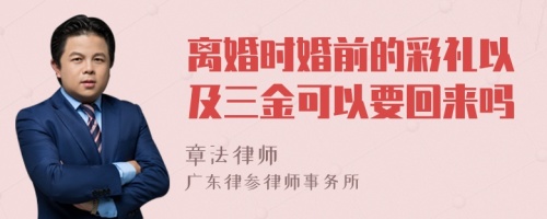 离婚时婚前的彩礼以及三金可以要回来吗