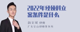 2022年经侦科立案条件是什么