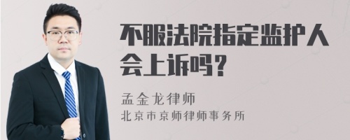 不服法院指定监护人会上诉吗？