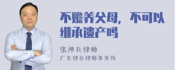 不赡养父母，不可以继承遗产吗