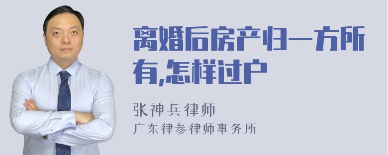 离婚后房产归一方所有,怎样过户