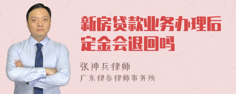 新房贷款业务办理后定金会退回吗