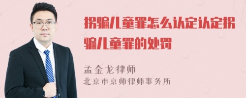 拐骗儿童罪怎么认定认定拐骗儿童罪的处罚