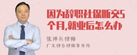 因为辞职社保断交5个月,就业后怎么办