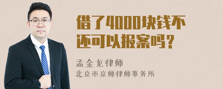 借了4000块钱不还可以报案吗？