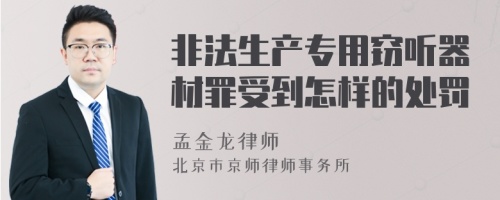 非法生产专用窃听器材罪受到怎样的处罚