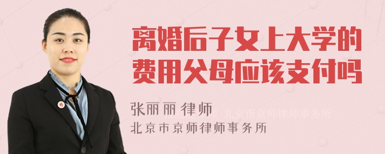 离婚后子女上大学的费用父母应该支付吗