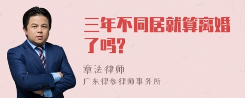 三年不同居就算离婚了吗?