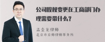 公司股权变更在工商部门办理需要带什么？