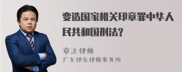 变造国家机关印章罪中华人民共和国刑法?