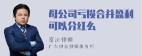 母公司亏损合并盈利可以分红么